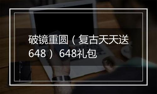 破镜重圆（复古天天送648） 648礼包