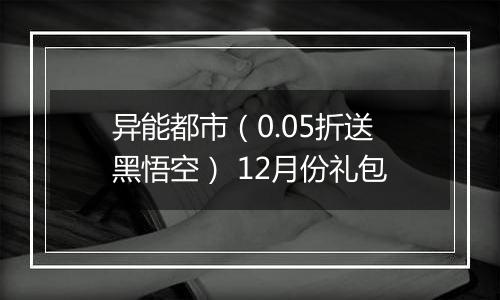 异能都市（0.05折送黑悟空） 12月份礼包