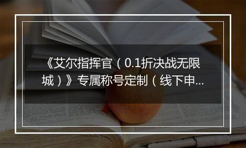 《艾尔指挥官（0.1折决战无限城）》专属称号定制（线下申请）