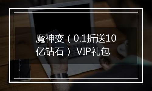 魔神变（0.1折送10亿钻石） VIP礼包