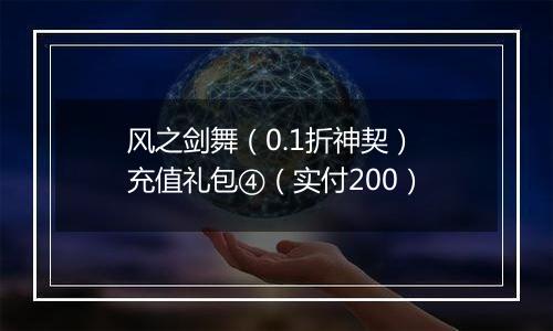 风之剑舞（0.1折神契） 充值礼包④（实付200）