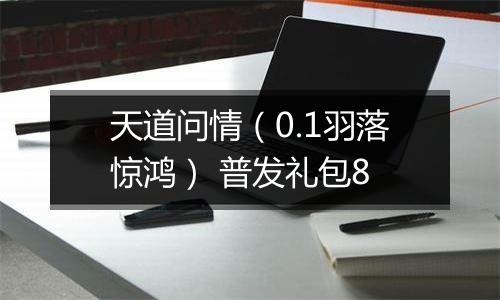 天道问情（0.1羽落惊鸿） 普发礼包8