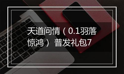 天道问情（0.1羽落惊鸿） 普发礼包7