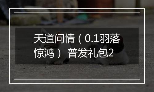 天道问情（0.1羽落惊鸿） 普发礼包2