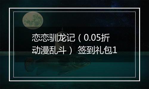 恋恋驯龙记（0.05折动漫乱斗） 签到礼包1