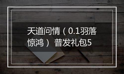 天道问情（0.1羽落惊鸿） 普发礼包5