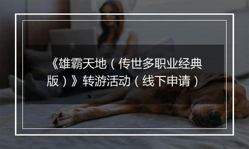 《雄霸天地（传世多职业经典版）》转游活动（线下申请）
