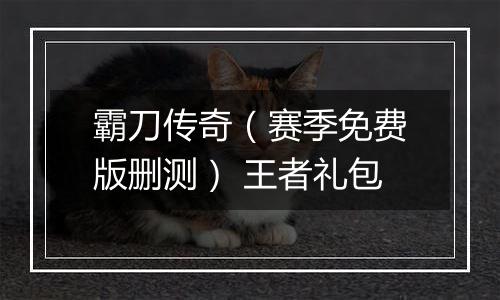 霸刀传奇（赛季免费版删测） 王者礼包
