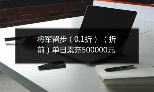 将军留步（0.1折） （折前）单日累充500000元