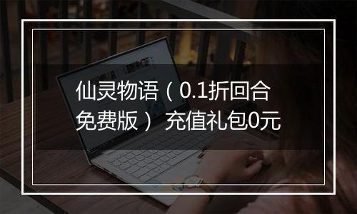 仙灵物语（0.1折回合免费版） 充值礼包0元