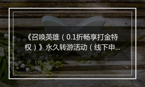 《召唤英雄（0.1折畅享打金特权）》永久转游活动（线下申请）