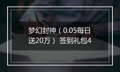 梦幻封神（0.05每日送20万） 签到礼包4