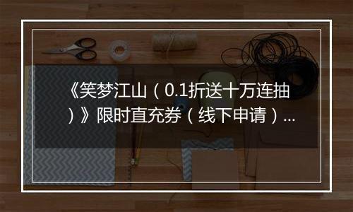 《笑梦江山（0.1折送十万连抽）》限时直充券（线下申请）2025-11-08-2025-11-10