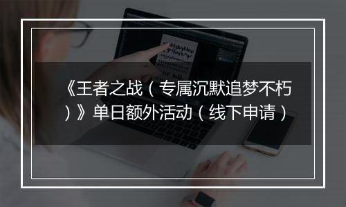 《王者之战（专属沉默追梦不朽）》单日额外活动（线下申请）