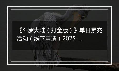 《斗罗大陆（打金版）》单日累充活动（线下申请）2025-11-07-2025-11-12