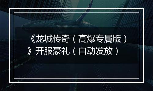 《龙城传奇（高爆专属版）》开服豪礼（自动发放）