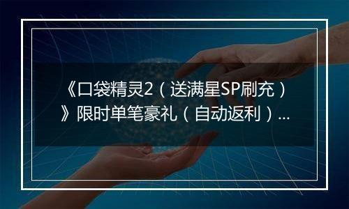 《口袋精灵2（送满星SP刷充）》限时单笔豪礼（自动返利）2025-11-10-2025-11-16