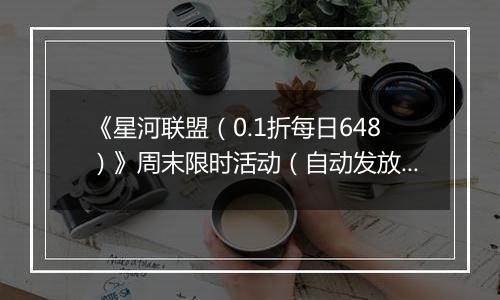 《星河联盟（0.1折每日648）》周末限时活动（自动发放）2025-11-15-2025-11-16