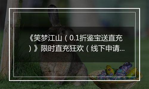 《笑梦江山（0.1折鉴宝送直充）》限时直充狂欢（线下申请）2025-11-08-2025-11-10