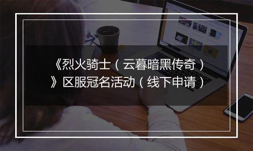 《烈火骑士（云暮暗黑传奇）》区服冠名活动（线下申请）