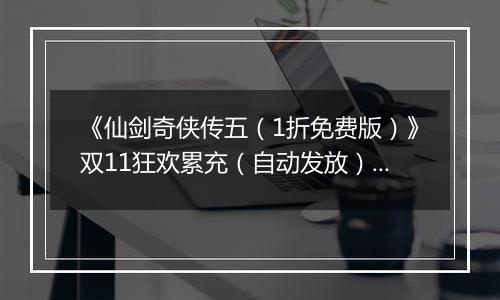 《仙剑奇侠传五（1折免费版）》双11狂欢累充（自动发放）2025-11-07-2025-11-11