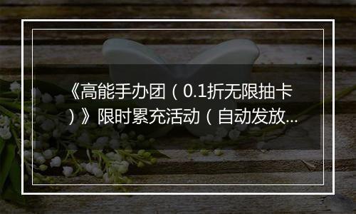 《高能手办团（0.1折无限抽卡）》限时累充活动（自动发放）2025-11-14-2025-11-16