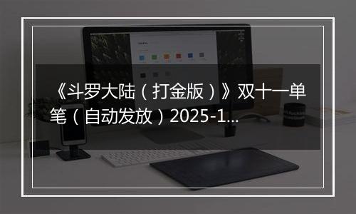 《斗罗大陆（打金版）》双十一单笔（自动发放）2025-11-07-2025-11-12