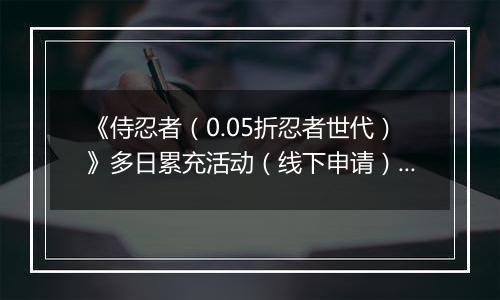 《侍忍者（0.05折忍者世代）》多日累充活动（线下申请）2025-11-15-2025-11-16