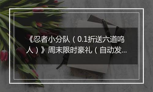 《忍者小分队（0.1折送六道鸣人）》周末限时豪礼（自动发放）2025-11-14-2025-11-16