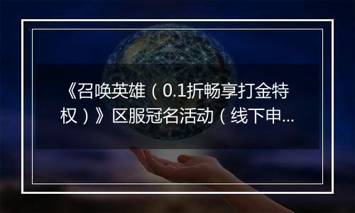 《召唤英雄（0.1折畅享打金特权）》区服冠名活动（线下申请）