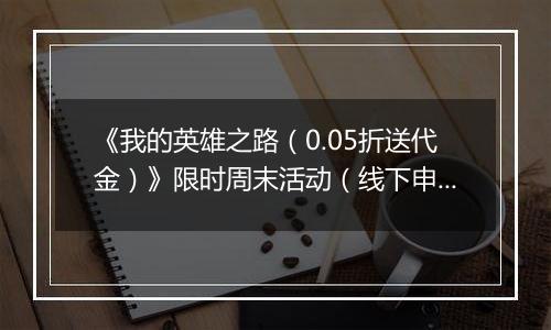 《我的英雄之路（0.05折送代金）》限时周末活动（线下申请）2025-11-14-2025-11-16