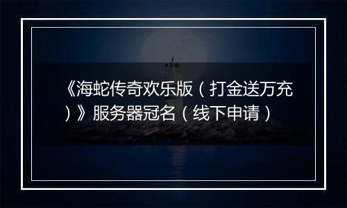 《海蛇传奇欢乐版（打金送万充）》服务器冠名（线下申请）