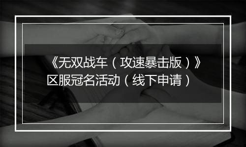 《无双战车（攻速暴击版）》区服冠名活动（线下申请）