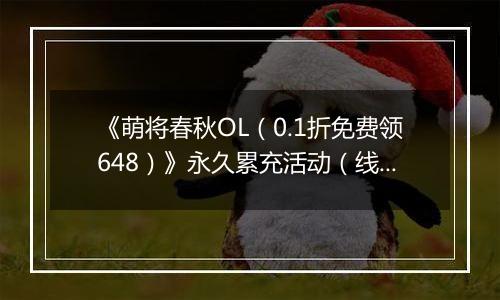 《萌将春秋OL（0.1折免费领648）》永久累充活动（线下申请）