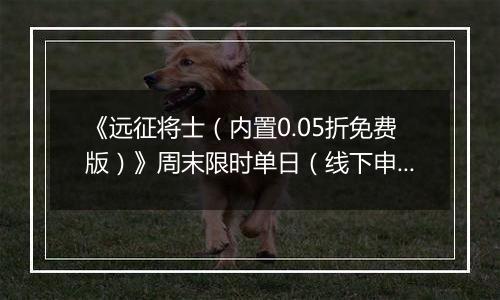 《远征将士（内置0.05折免费版）》周末限时单日（线下申请）2025-11-14-2025-11-17