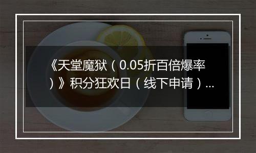 《天堂魔狱（0.05折百倍爆率）》积分狂欢日（线下申请）2025-11-18-2025-11-20