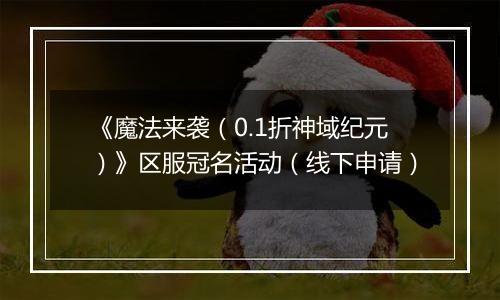 《魔法来袭（0.1折神域纪元）》区服冠名活动（线下申请）
