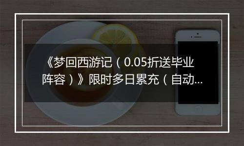 《梦回西游记（0.05折送毕业阵容）》限时多日累充（自动返利）2025-11-10-2025-11-13