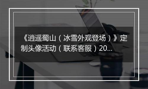 《逍遥蜀山（冰雪外观登场）》定制头像活动（联系客服）2025-11-08-2025-11-10