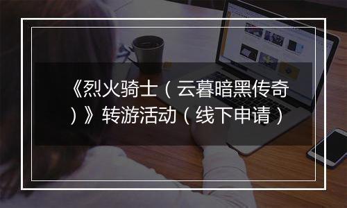 《烈火骑士（云暮暗黑传奇）》转游活动（线下申请）