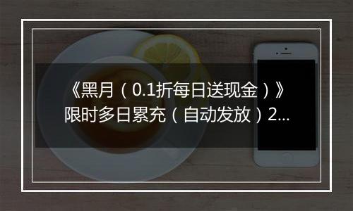 《黑月（0.1折每日送现金）》限时多日累充（自动发放）2025-11-14-2025-11-16