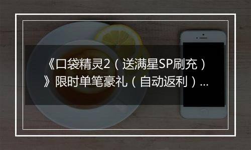 《口袋精灵2（送满星SP刷充）》限时单笔豪礼（自动返利）2025-11-17-2025-11-23