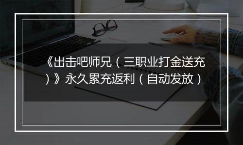 《出击吧师兄（三职业打金送充）》永久累充返利（自动发放）