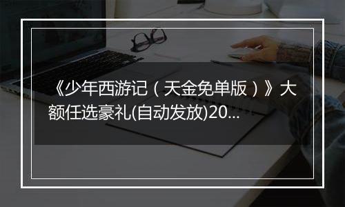 《少年西游记（天金免单版）》大额任选豪礼(自动发放)2025-11-14-2025-11-20