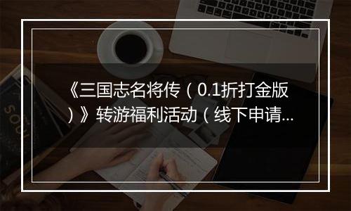 《三国志名将传（0.1折打金版）》转游福利活动（线下申请）