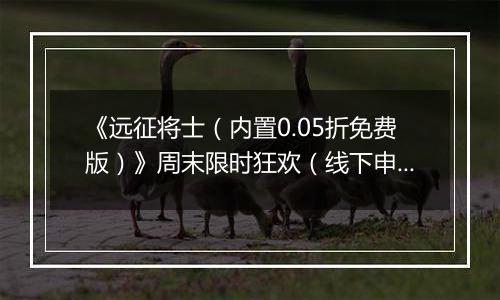 《远征将士（内置0.05折免费版）》周末限时狂欢（线下申请）2025-11-08-2025-11-09