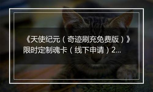 《天使纪元（奇迹刷充免费版）》限时定制魂卡（线下申请）2025-11-14-2025-11-20