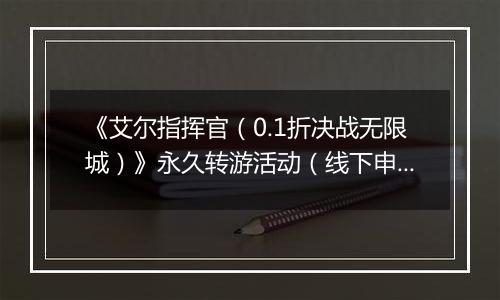 《艾尔指挥官（0.1折决战无限城）》永久转游活动（线下申请）