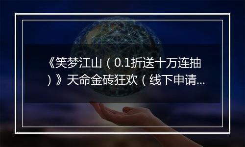 《笑梦江山（0.1折送十万连抽）》天命金砖狂欢（线下申请）2025-11-07-2025-11-07