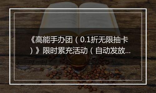 《高能手办团（0.1折无限抽卡）》限时累充活动（自动发放）2025-11-10-2025-11-13